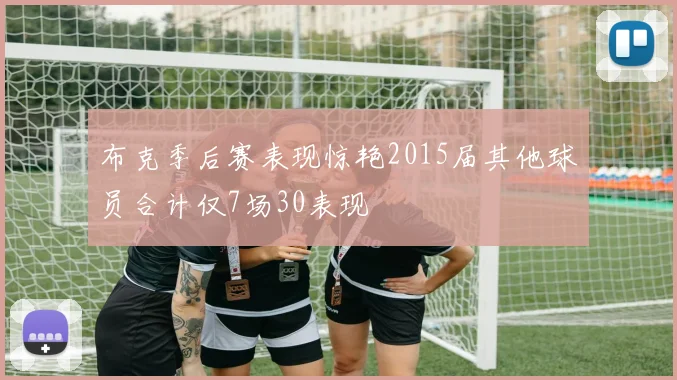布克季后赛表现惊艳2015届其他球员合计仅7场30表现