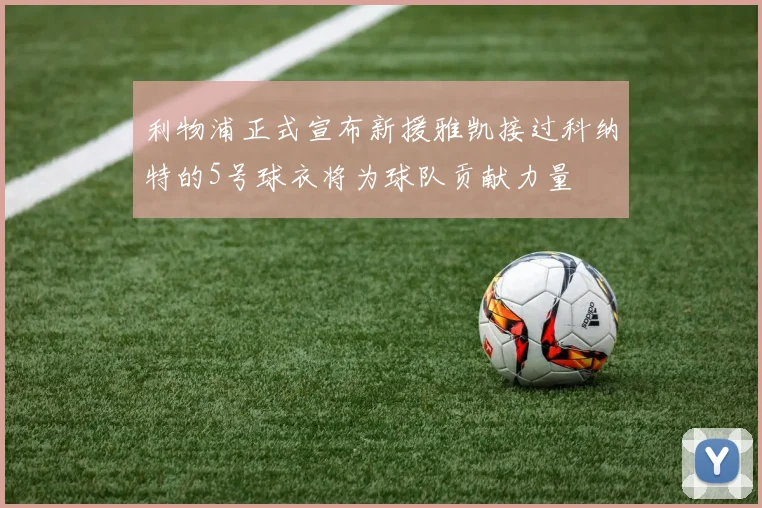 利物浦正式宣布新援雅凯接过科纳特的5号球衣将为球队贡献力量