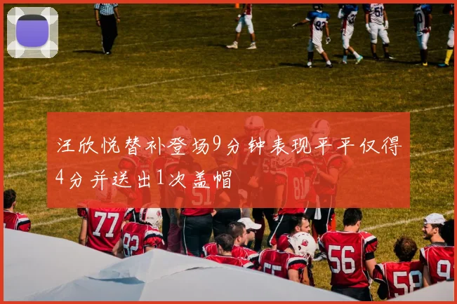 汪欣悦替补登场9分钟表现平平仅得4分并送出1次盖帽