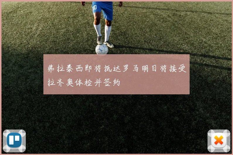 弗拉泰西即将抵达罗马明日将接受拉齐奥体检并签约